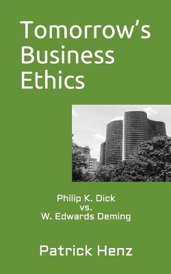 Tomorrow's Business Ethics: Philip K. Dick vs. W. Edwards Deming (Paperback)