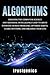 Algorithms: Discover The Computer Science and Artificial Intelligence Used to Solve Everyday Human Problems, Optimize Habits, Learn Anything and Organize Your Life