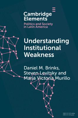 Understanding Institutional Weakness: Power and Design in Latin American Institutions (Elements in Politics and Society in Latin America)