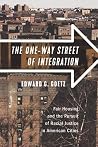 The One-Way Street of Integration: Fair Housing and the Pursuit of Racial Justice in American Cities The One-Way Street of Integration: Fair Housing and the Pursuit of Racial Justice in American Cities