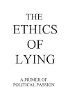 The Ethics of Lying: A Primer of Political Passion