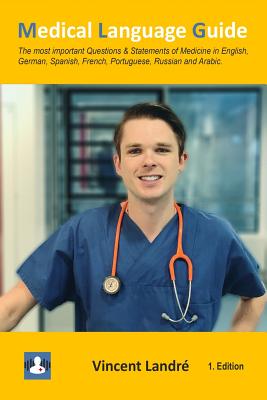 Medical Language Guide: The most important Questions & Statements of Medicine in English, German, Spanish, French, Portuguese, Russian and Arabic.