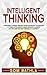 Intelligent Thinking: Overcome Thinking Errors, Learn Advanced Techniques to Think Intelligently, Make Smarter Choices, and Become the Best Version of Yourself (Power-Up Your Brain)