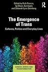 The Emergence of Trans: Cultures, Politics and Everyday Lives (Gender, Bodies and Transformation)
