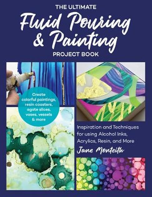 The Ultimate Fluid Pouring & Painting Project Book: Inspiration and Techniques for using Alcohol Inks, Acrylics, Resin, and more; Create colorful ... coasters, agate slices, vases, vessels & more