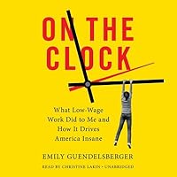 On the Clock: What Low-Wage Work Did to Me and How It Drives America Insane