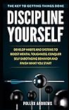 Discipline Yourself: Develop Habits and Systems to Boost Mental Toughness, Conquer Self-Sabotaging Behavior and Finish What You Start: The Key to Getting Things Done