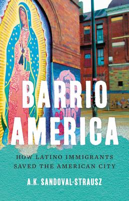 Barrio America: How Latino Immigrants Saved the American City (Kindle Edition)
