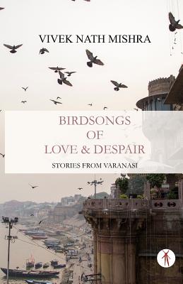 Birdsongs of Love & Despair: Stories from Varanasi (Paperback)