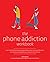 The Phone Addiction Workbook: How to Identify Smartphone Dependency, Stop Compulsive Behavior and Develop a Healthy Relationship with Your Devices
