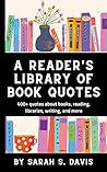 A Reader's Library of Book Quotes: For Librarians, Writers, and Bookworms Everywhere A Reader's Library of Book Quotes: For Librarians, Writers, and Bookworms Everywhere