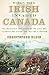 When the Irish Invaded Canada: The Incredible True Story of the Civil War Veterans Who Fought for Ireland's Freedom