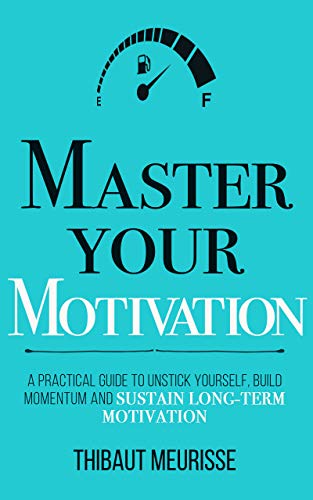 Master Your Motivation: A Practical Guide to Unstick Yourself, Build Momentum and Sustain Long-Term Motivation (Mastery Series Book 2)