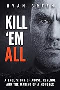 Kill 'Em All: A True Story of Abuse, Revenge and the Making of a Monster