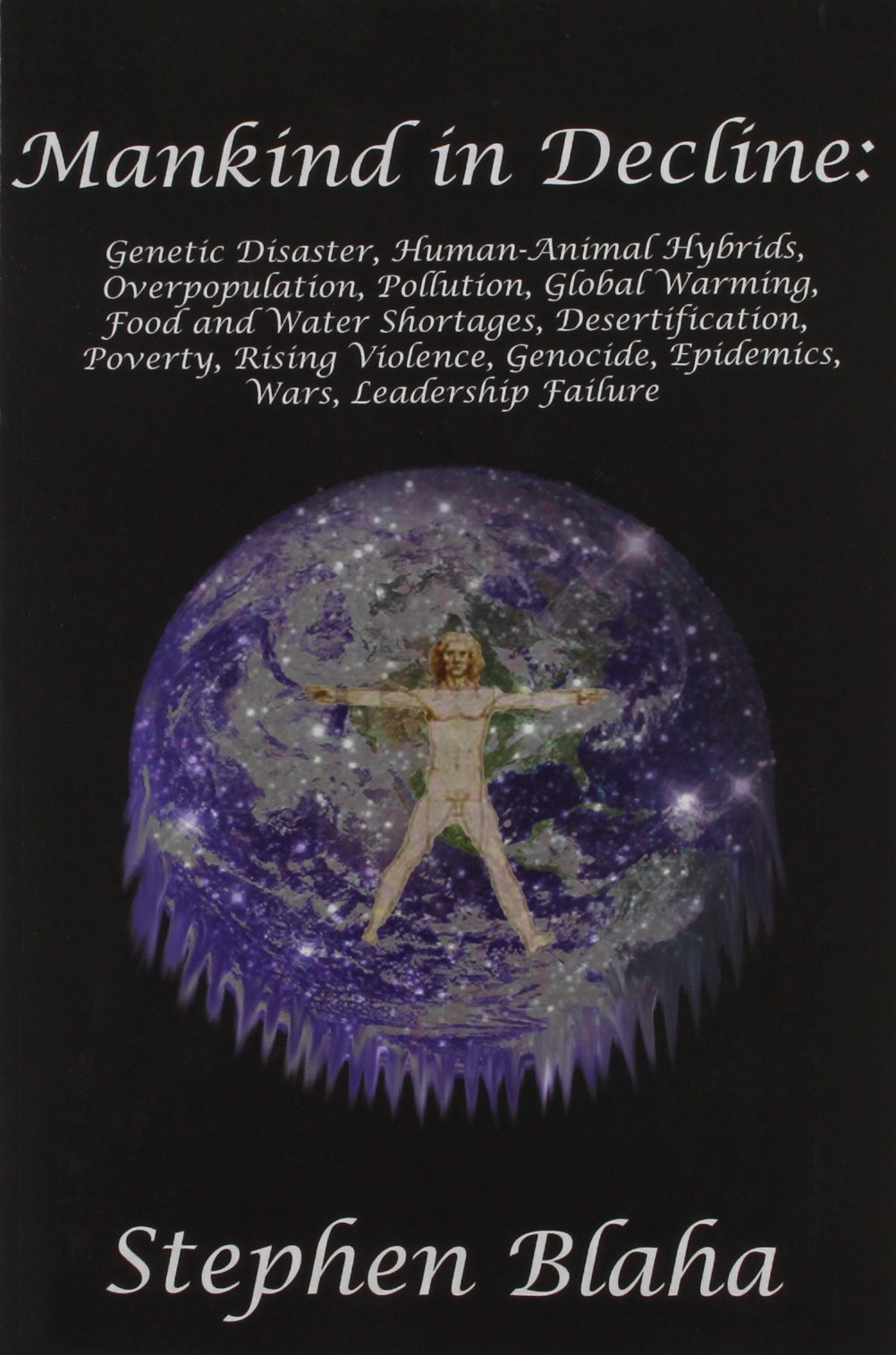 Mankind in Decline: Genetic Disasters, Human-Animal Hybrids, Overpopulation, Pollution, Global Warming, Food and Water Shortages, Desertification, ... Genocide, Epidemics, Wars, Leadership Failure (Paperback)