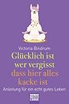 Glücklich ist, wer vergisst, dass hier alles kacke ist by Victoria Bindrum