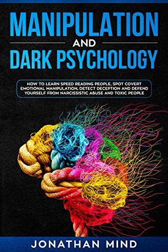 Manipulation and Dark Psychology: How to Learn Speed Reading People, Spot Covert Emotional Manipulation, Detect Deception and Defend Yourself from Narcissistic Abuse and Toxic People (Kindle Edition)