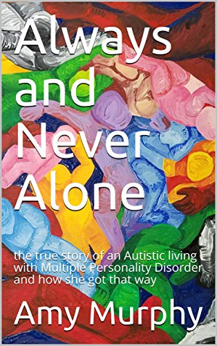 Always and Never Alone: the true story of an Autistic living with Multiple Personality Disorder and how she got that way (Kindle Edition)