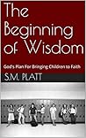 The Beginning of Wisdom: God's Plan For Bringing Children to Faith