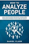 How to analyze people: Learn to Influence People by Reading Body Language & Speed Reading People. A Beginners Guide about Dark Psychology and Human Behavior Psychology to Read Anyone Like a Magician How to analyze people: Learn to Influence People by Reading Body Language & Speed Reading People. A Beginners Guide about Dark Psychology and Human Behavior Psychology to Read Anyone Like a Magician