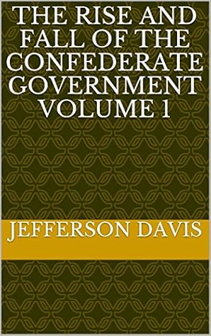 The Rise and Fall of the Confederate Government Volume 1