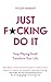 Just F*cking Do It: Stop Playing Small. Transform Your Life.