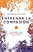 Entrenar la compasión/ Train compassion: Ensenanzas Zen Para La Practica Del Lojong / Zen Teachings on the Practice of Lojong
