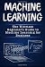 Machine Learning: The Ultimate Guide to Machine Learning (Neural Networks, Random Forests and Decision Trees, Algorithms)