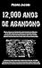 12.000 ANOS DE ABANDONO