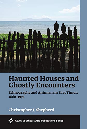Haunted Houses and Ghostly Encounters: Ethnography and Animism in East Timor, 1860–1975 (ASAA Southeast Asia Publications)