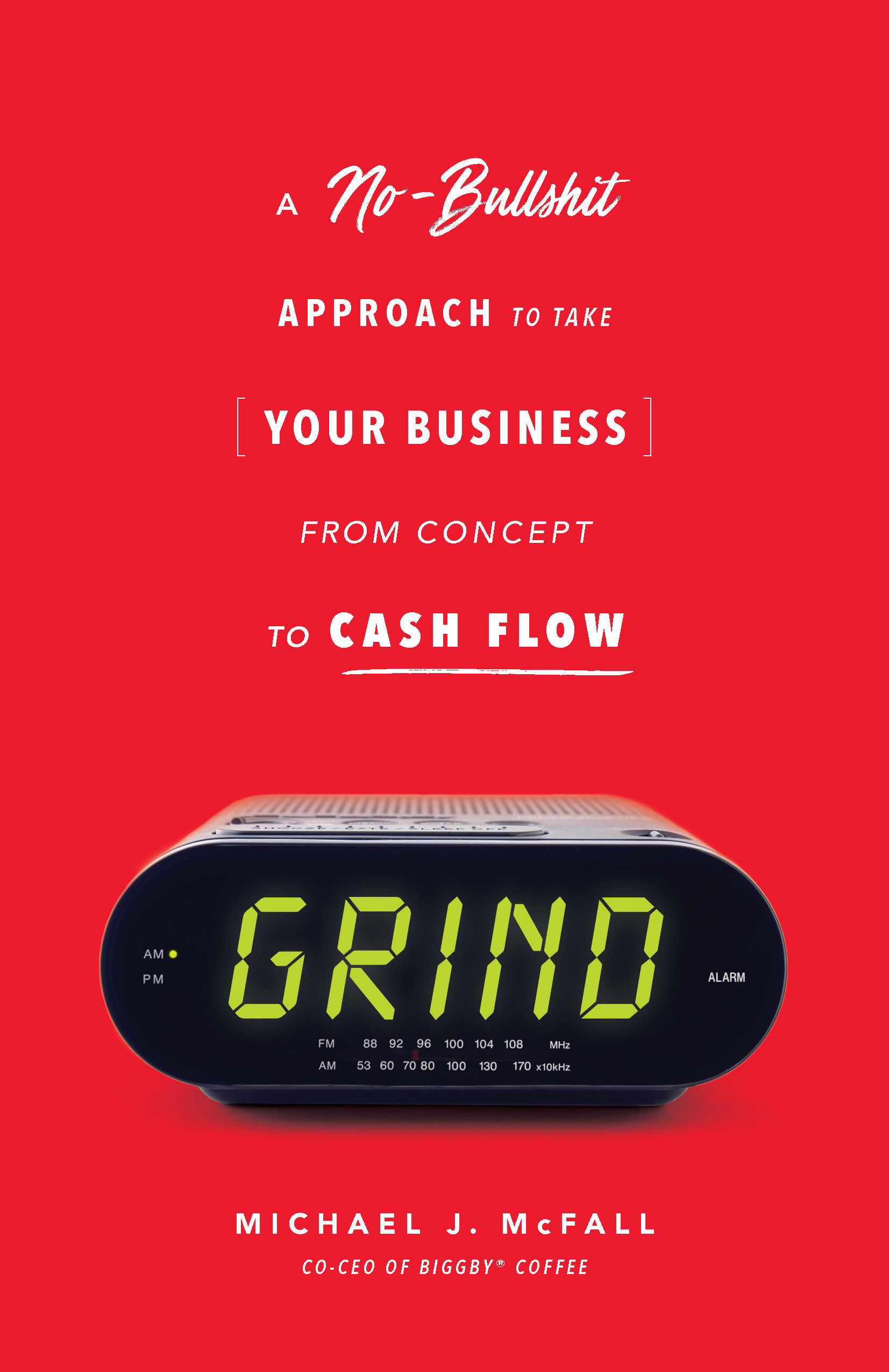 Grind: A No-Bullshit Approach to Take Your Business from Concept to Cash Flow (Kindle Edition)