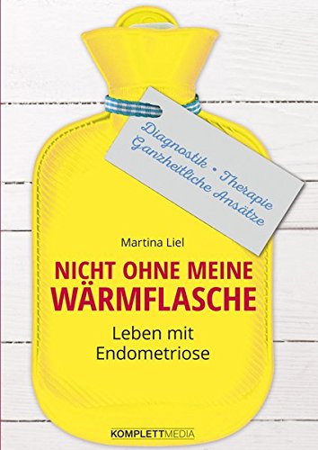 Nicht ohne meine Wärmflasche: Leben mit Endometriose Diagnostik – Therapie – Ganzheitlicher Ansatz (Paperback)
