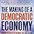 The Making of a Democratic Economy: How to Build Prosperity for the Many, Not the Few