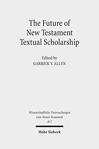 The Future of New Testament Textual Scholarship: From H. C. Hoskier to the Editio Critica Maior and Beyond (Wissenschaftliche Untersuchungen zum Neuen Testament)