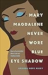 Mary Magdalene Never Wore Blue Eye Shadow: How to Trust the Bible When Truth and Tradition Collide