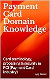 Payment Card Domain Knowledge: Card terminology, processing & security in PCI (Payment Card Industry)