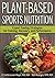 Plant-Based Sports Nutrition: Expert fueling strategies for training, recovery, and performance