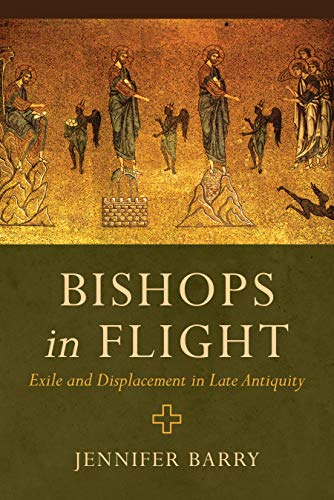 Bishops in Flight: Exile and Displacement in Late Antiquity (Kindle Edition)