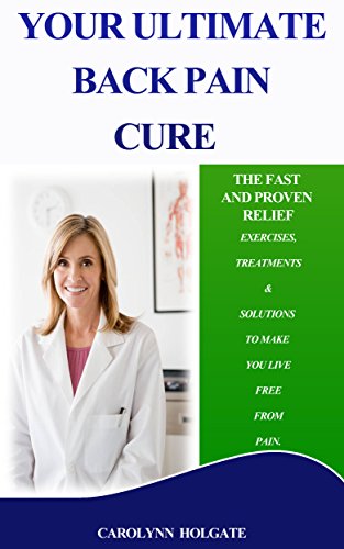 Your Ultimate Back Pain Cure: Exercises, Treatments & Solutions To Make You Live Free From Pain (back pain, cure, relief, solutions, back, pain, review, books, treatment, treatments, ultimate)