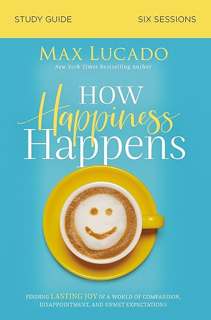 How Happiness Happens Study Guide: Finding Lasting Joy in a World of Comparison, Disappointment, and Unmet Expectations