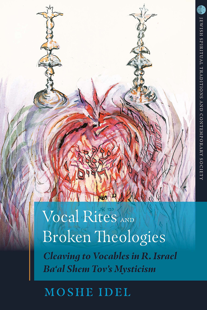 Vocal Rites and Broken Theologies: Cleaving to Vocables in R. Israel Ba‘al Shem Tov’s Mysticism (Jewish Spiritual Traditions and Contempo)