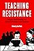 Teaching Resistance: Radicals, Revolutionaries, and Cultural Subversives in the Classroom