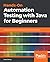 Hands-On Automation Testing with Java for Beginners: Build automation testing frameworks from scratch with Java