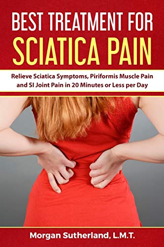 Best Treatment for Sciatica Pain: Relieve Sciatica Symptoms, Piriformis Muscle Pain and SI Joint Pain in 20 Minutes or Less per Day (Paperback)