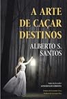 A Arte de Caçar Destinos by Alberto S. Santos
