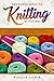 Beginners Guide To Knitting by Pictures by Maggie Samir Beginners Guide To Knitting by Pictures by Maggie Samir