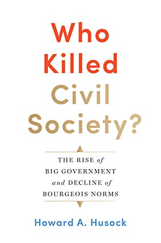 Who Killed Civil Society?: The Rise of Big Government and Decline of Bourgeois Norms (Kindle Edition)