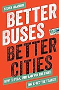 Better Buses, Better Cities: How to Plan, Run, and Win the Fight for Effective Transit