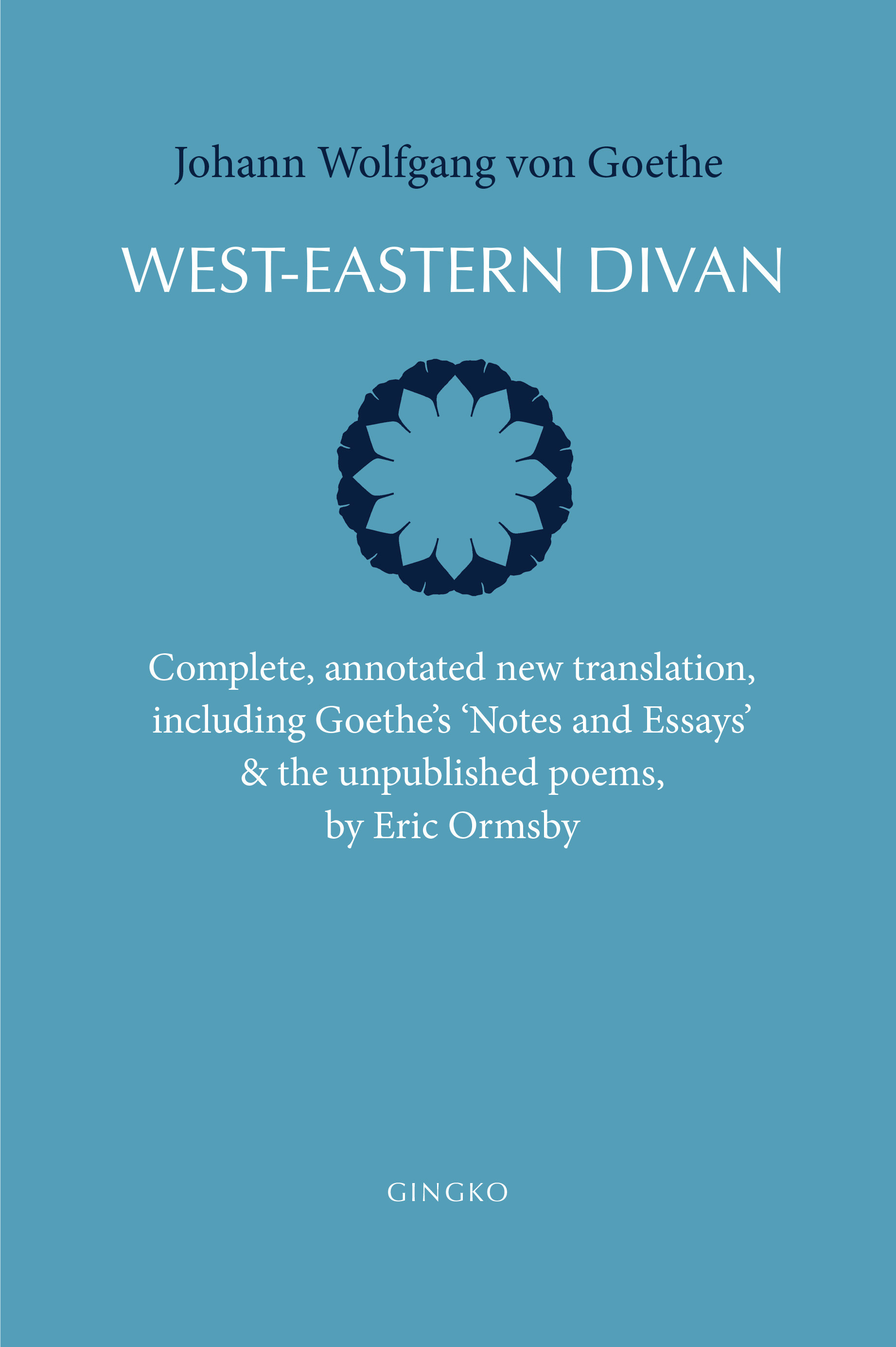 West-Eastern Divan: Complete, annotated new translation, including Goethe's "Notes and Essays" & the unpublished poems