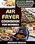 Air Fryer Cookbook For Newbies: Delicious Recipes For A Healthy Weight Loss (Includes Nutritional Facts, Some Low Carb Recipes, Air Fryer FAQs And Troubleshooting Tips) (Quick Recipes 1)